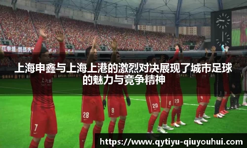上海申鑫与上海上港的激烈对决展现了城市足球的魅力与竞争精神